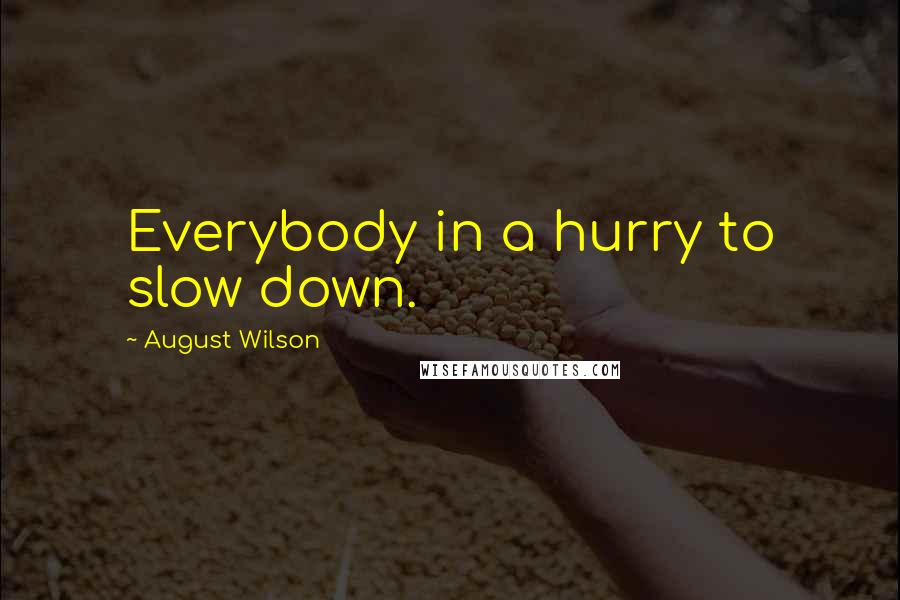 August Wilson Quotes: Everybody in a hurry to slow down.
