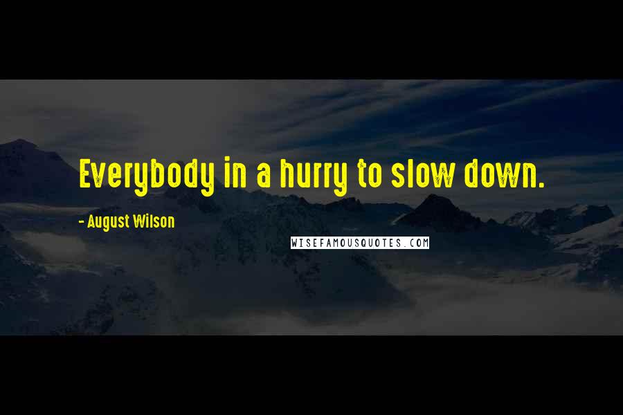 August Wilson Quotes: Everybody in a hurry to slow down.