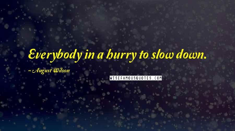 August Wilson Quotes: Everybody in a hurry to slow down.