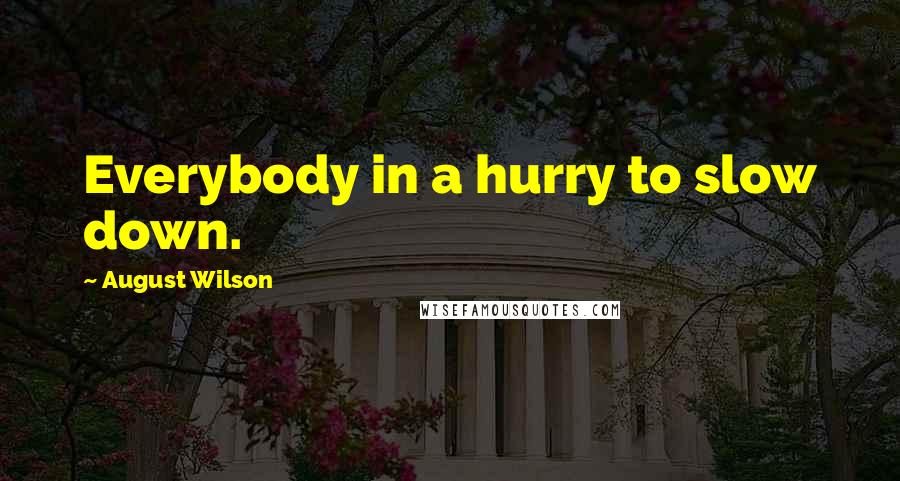August Wilson Quotes: Everybody in a hurry to slow down.
