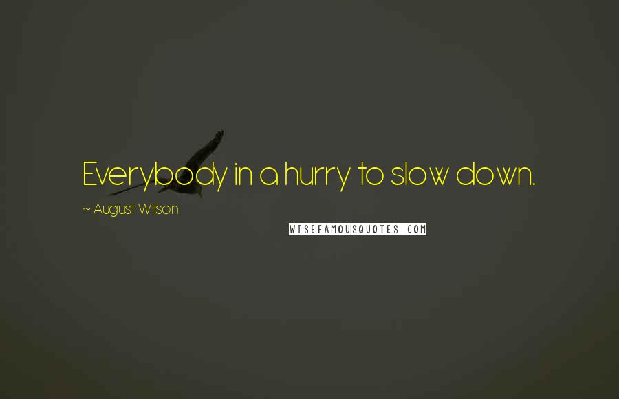 August Wilson Quotes: Everybody in a hurry to slow down.