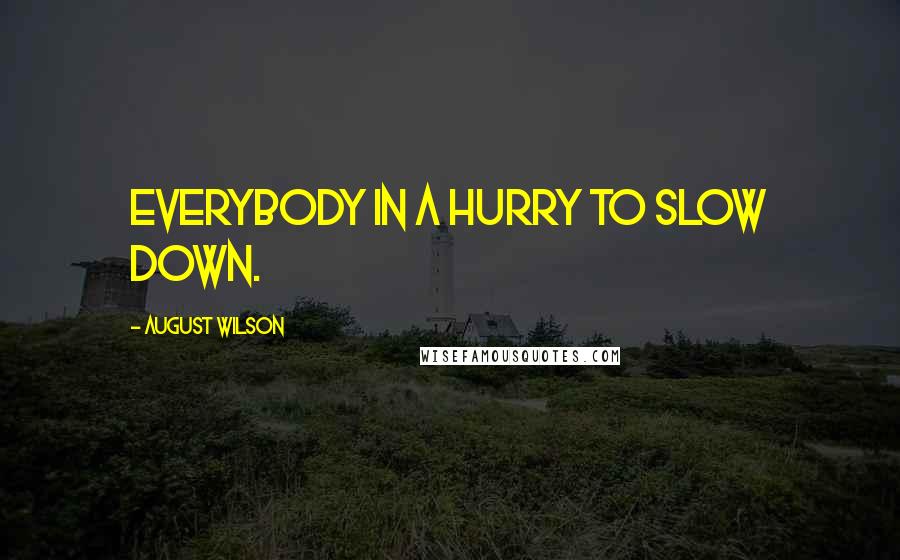 August Wilson Quotes: Everybody in a hurry to slow down.