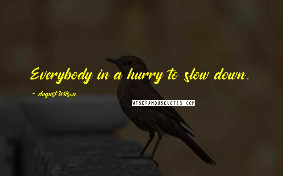 August Wilson Quotes: Everybody in a hurry to slow down.