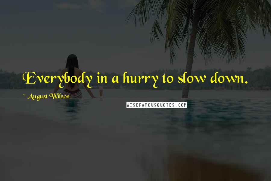 August Wilson Quotes: Everybody in a hurry to slow down.