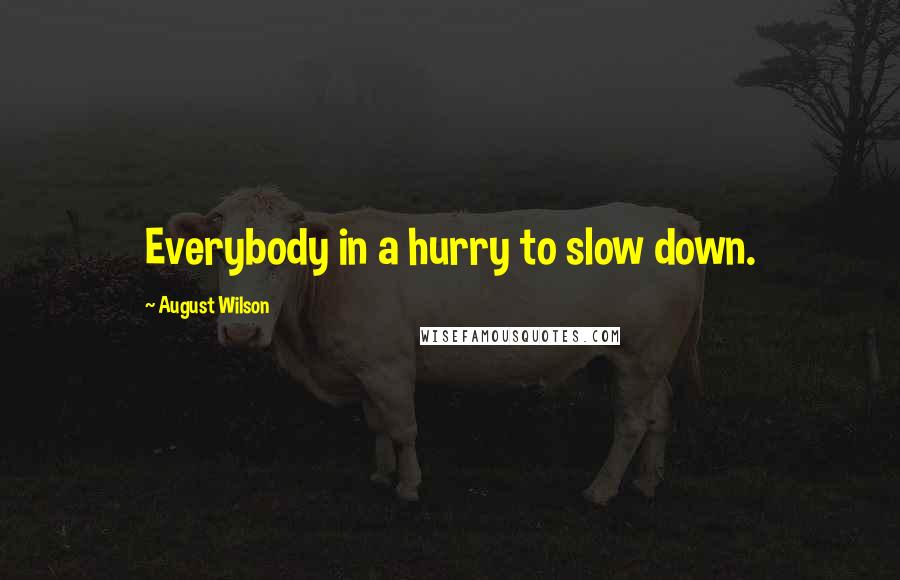 August Wilson Quotes: Everybody in a hurry to slow down.