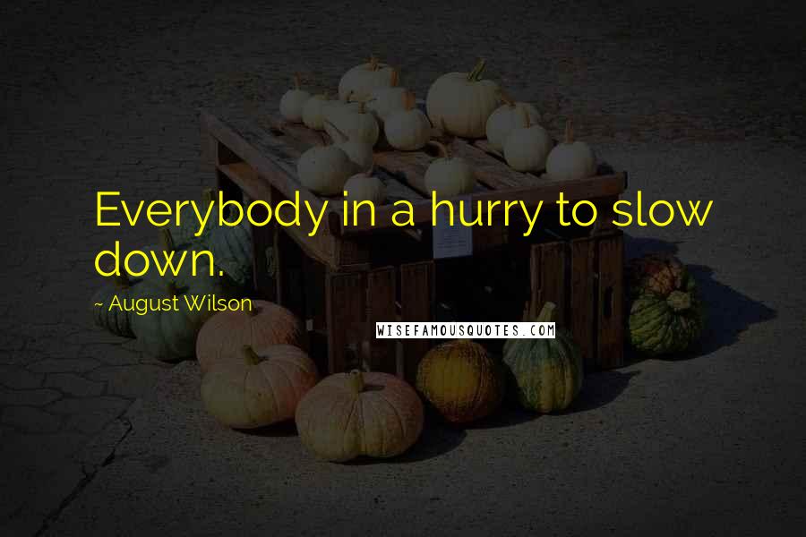 August Wilson Quotes: Everybody in a hurry to slow down.