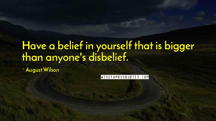 August Wilson Quotes: Have a belief in yourself that is bigger than anyone's disbelief.