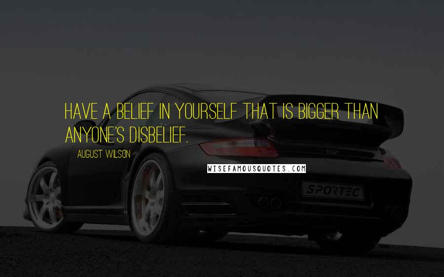 August Wilson Quotes: Have a belief in yourself that is bigger than anyone's disbelief.