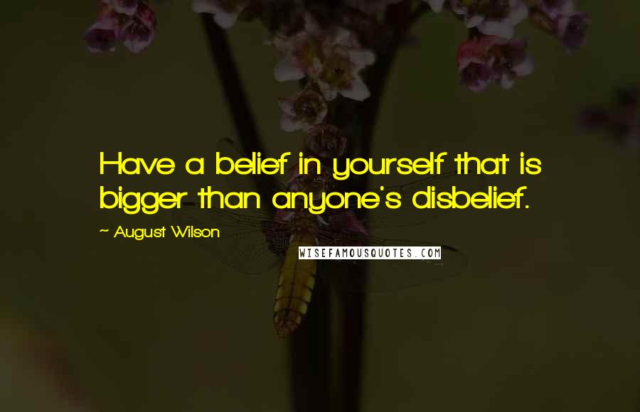 August Wilson Quotes: Have a belief in yourself that is bigger than anyone's disbelief.