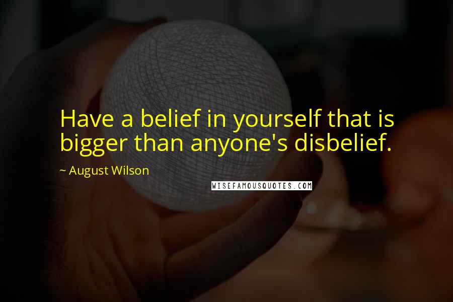 August Wilson Quotes: Have a belief in yourself that is bigger than anyone's disbelief.