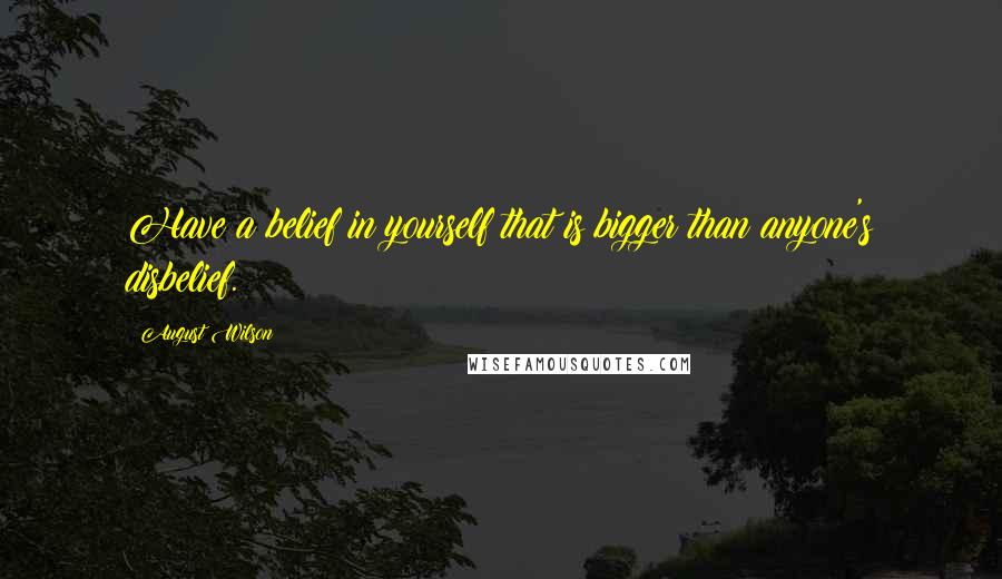 August Wilson Quotes: Have a belief in yourself that is bigger than anyone's disbelief.