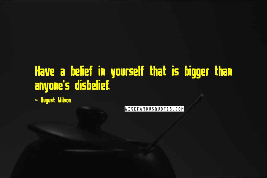 August Wilson Quotes: Have a belief in yourself that is bigger than anyone's disbelief.