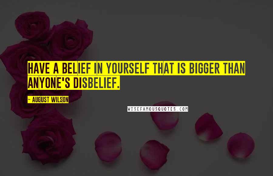 August Wilson Quotes: Have a belief in yourself that is bigger than anyone's disbelief.