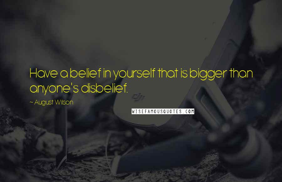 August Wilson Quotes: Have a belief in yourself that is bigger than anyone's disbelief.