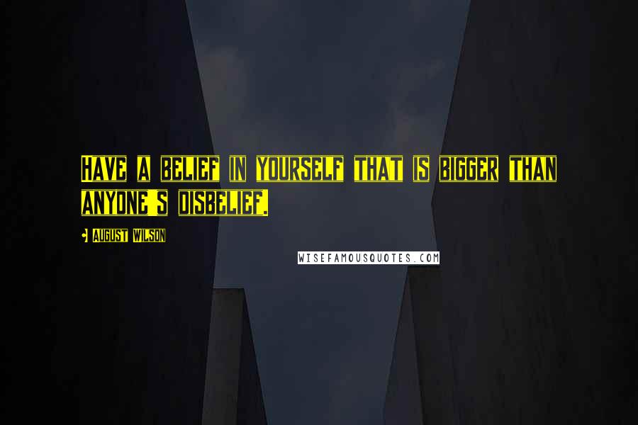 August Wilson Quotes: Have a belief in yourself that is bigger than anyone's disbelief.