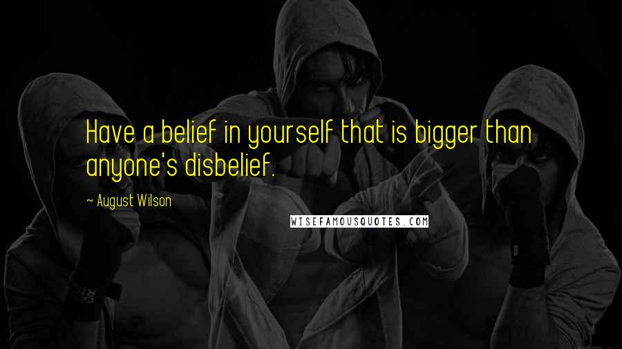 August Wilson Quotes: Have a belief in yourself that is bigger than anyone's disbelief.