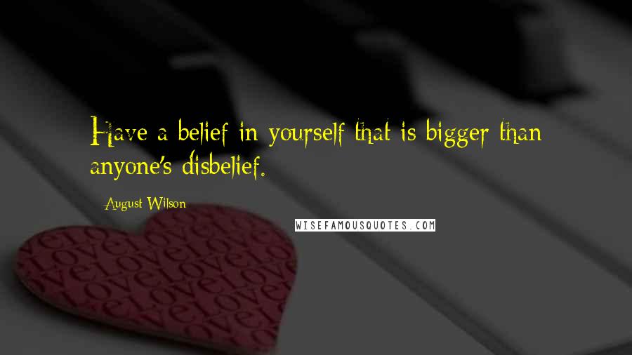 August Wilson Quotes: Have a belief in yourself that is bigger than anyone's disbelief.