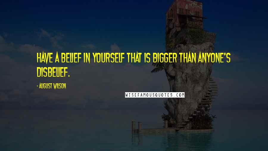 August Wilson Quotes: Have a belief in yourself that is bigger than anyone's disbelief.