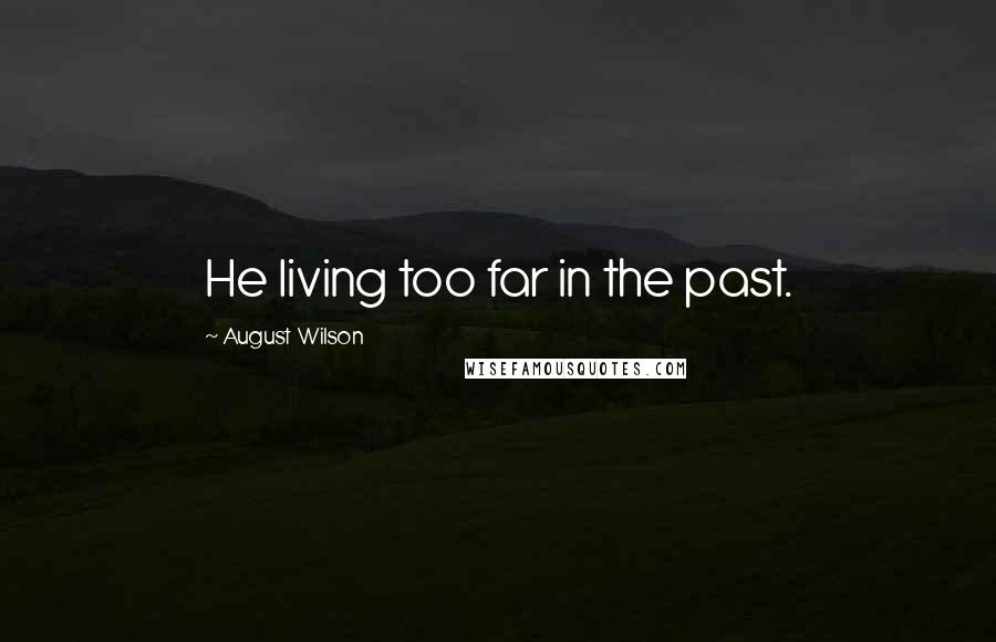 August Wilson Quotes: He living too far in the past.