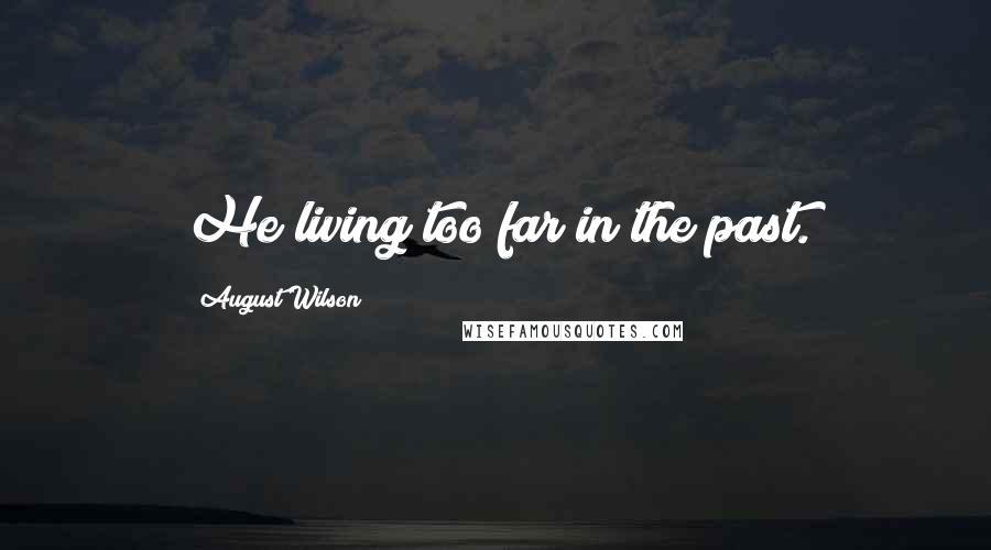 August Wilson Quotes: He living too far in the past.