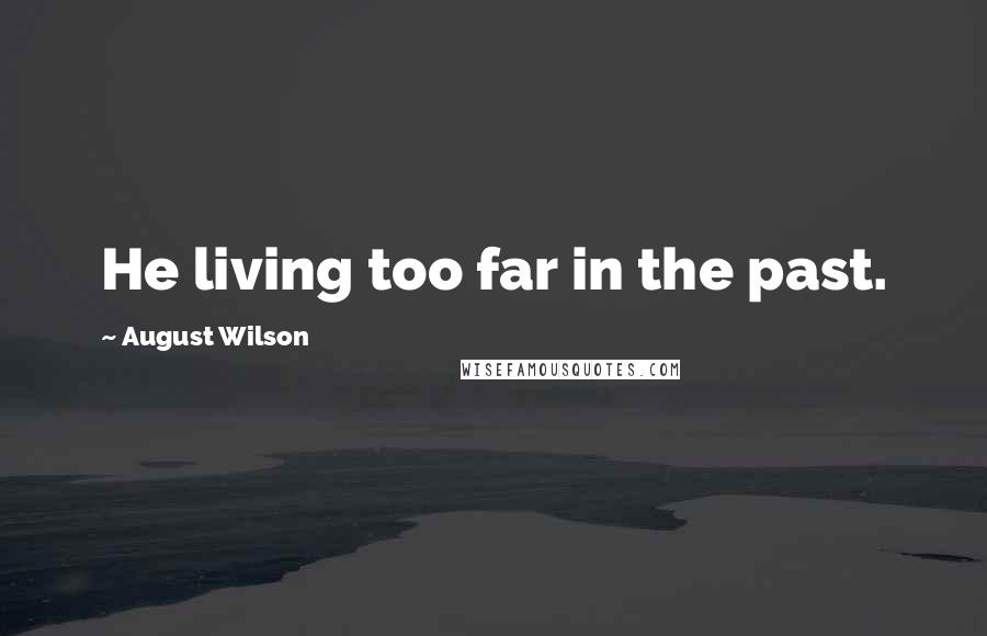 August Wilson Quotes: He living too far in the past.