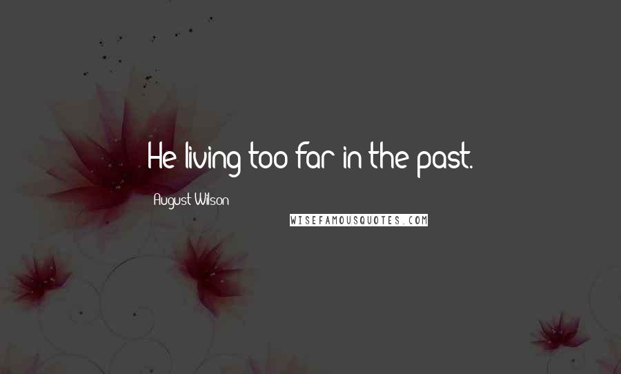 August Wilson Quotes: He living too far in the past.