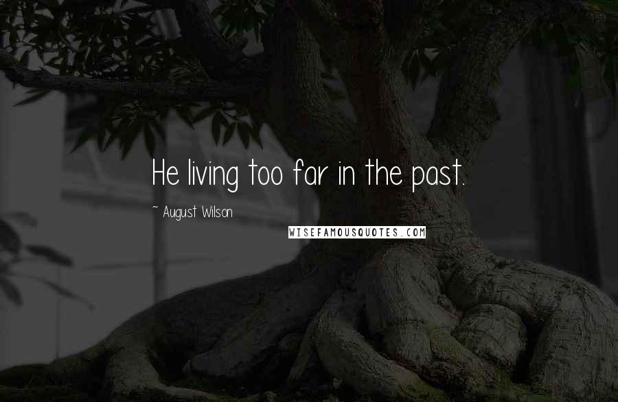 August Wilson Quotes: He living too far in the past.