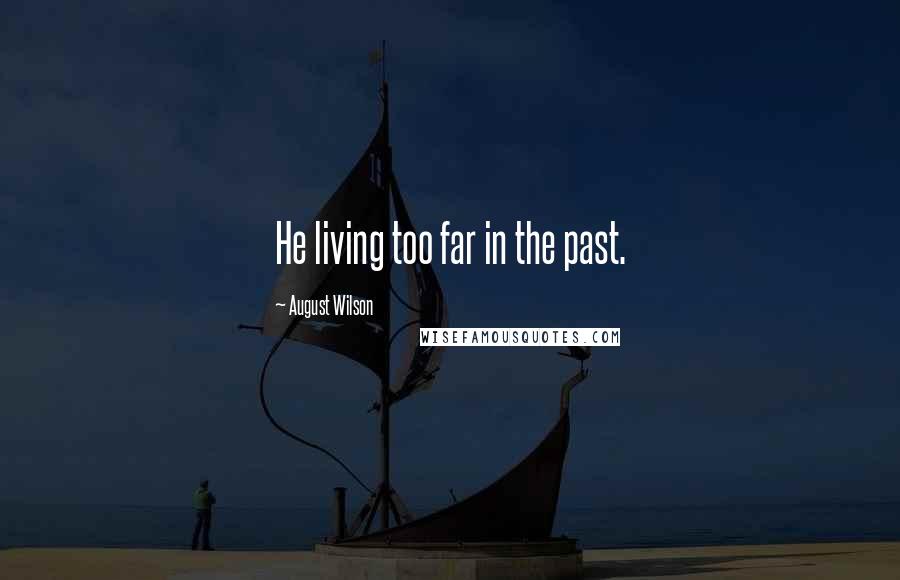 August Wilson Quotes: He living too far in the past.