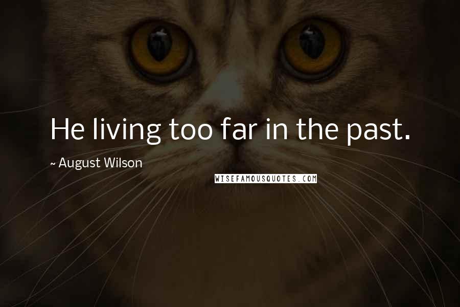 August Wilson Quotes: He living too far in the past.