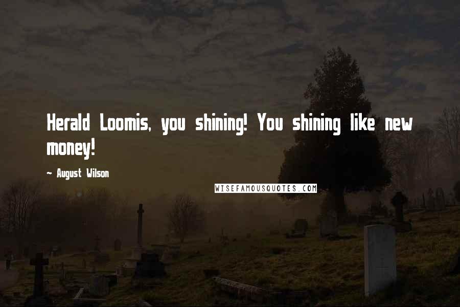 August Wilson Quotes: Herald Loomis, you shining! You shining like new money!