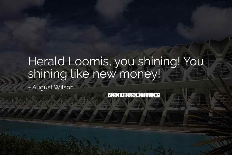 August Wilson Quotes: Herald Loomis, you shining! You shining like new money!