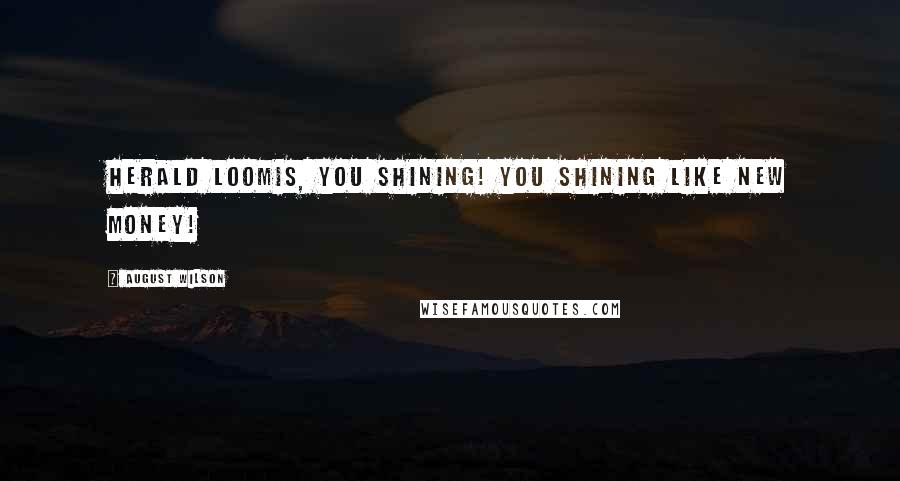 August Wilson Quotes: Herald Loomis, you shining! You shining like new money!