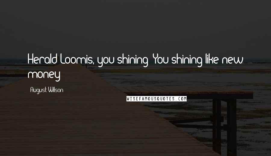 August Wilson Quotes: Herald Loomis, you shining! You shining like new money!