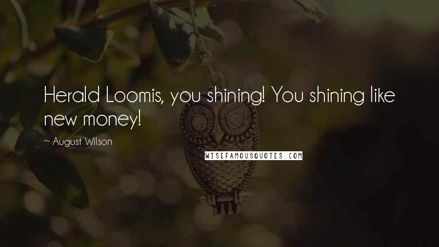 August Wilson Quotes: Herald Loomis, you shining! You shining like new money!