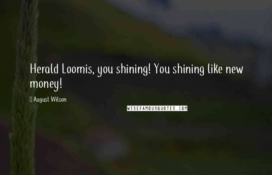 August Wilson Quotes: Herald Loomis, you shining! You shining like new money!