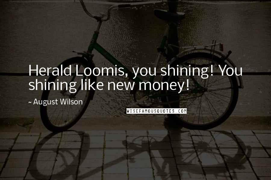 August Wilson Quotes: Herald Loomis, you shining! You shining like new money!
