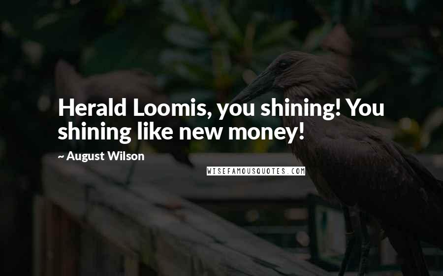 August Wilson Quotes: Herald Loomis, you shining! You shining like new money!