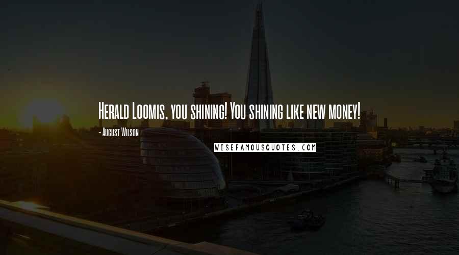 August Wilson Quotes: Herald Loomis, you shining! You shining like new money!