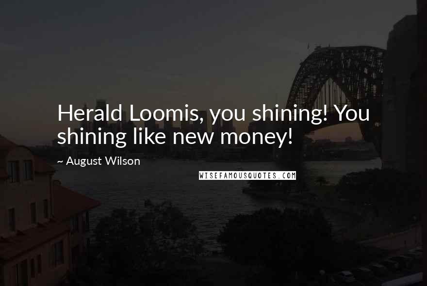 August Wilson Quotes: Herald Loomis, you shining! You shining like new money!