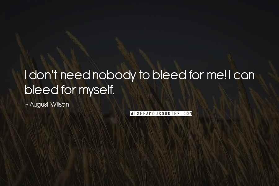 August Wilson Quotes: I don't need nobody to bleed for me! I can bleed for myself.