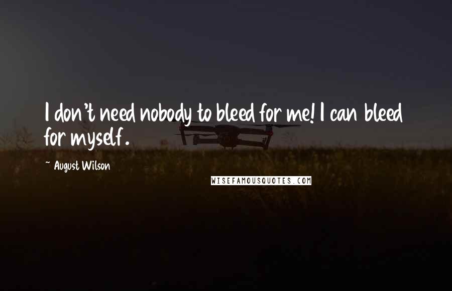 August Wilson Quotes: I don't need nobody to bleed for me! I can bleed for myself.