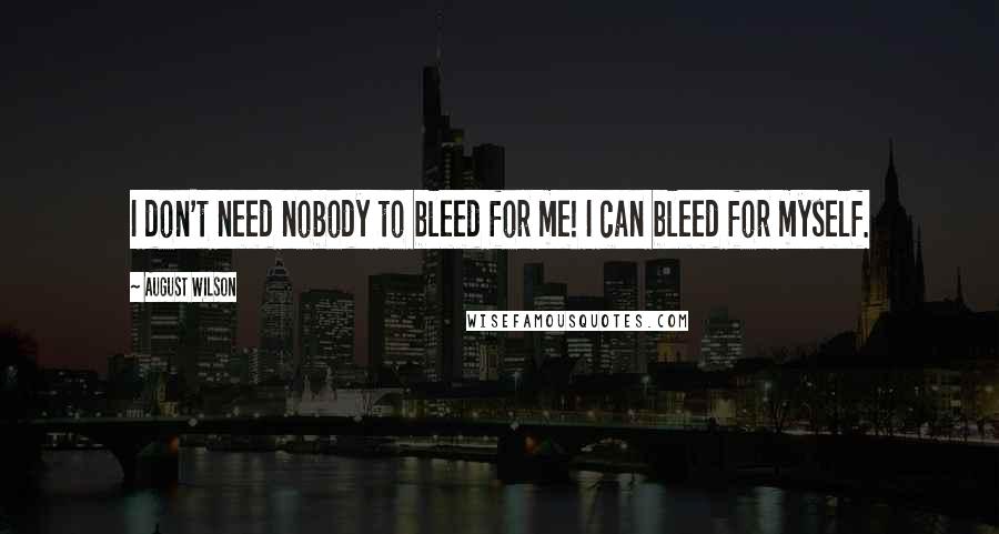 August Wilson Quotes: I don't need nobody to bleed for me! I can bleed for myself.