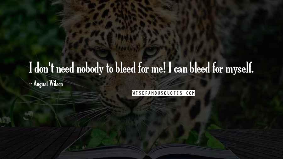 August Wilson Quotes: I don't need nobody to bleed for me! I can bleed for myself.