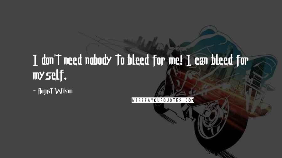 August Wilson Quotes: I don't need nobody to bleed for me! I can bleed for myself.