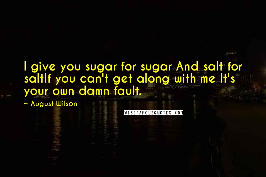 August Wilson Quotes: I give you sugar for sugar And salt for saltIf you can't get along with me It's your own damn fault.