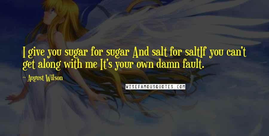 August Wilson Quotes: I give you sugar for sugar And salt for saltIf you can't get along with me It's your own damn fault.