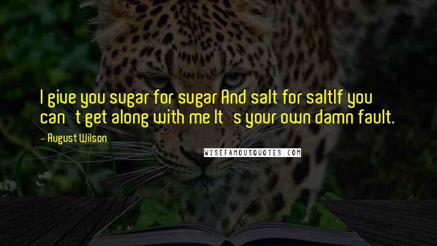 August Wilson Quotes: I give you sugar for sugar And salt for saltIf you can't get along with me It's your own damn fault.