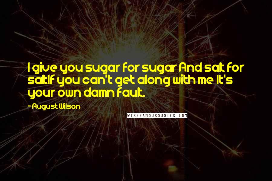 August Wilson Quotes: I give you sugar for sugar And salt for saltIf you can't get along with me It's your own damn fault.