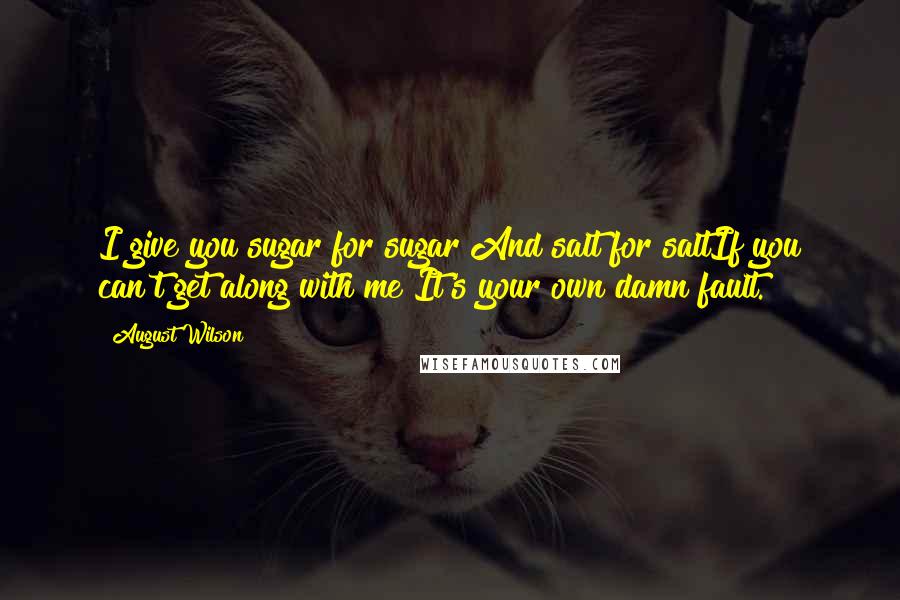 August Wilson Quotes: I give you sugar for sugar And salt for saltIf you can't get along with me It's your own damn fault.