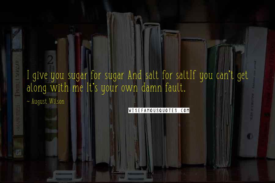 August Wilson Quotes: I give you sugar for sugar And salt for saltIf you can't get along with me It's your own damn fault.